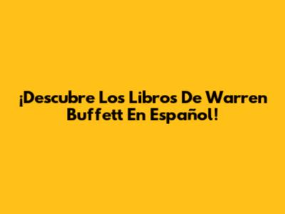¡Descubre Los Libros De Warren Buffett En Español!