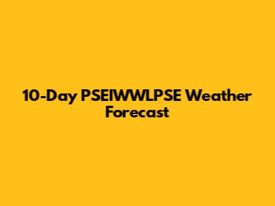 10-Day PSEIWWLPSE Weather Forecast
