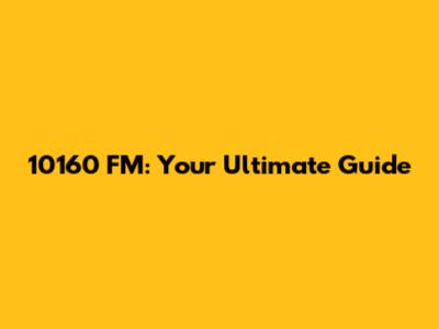 10160 FM: Your Ultimate Guide