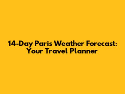 14-Day Paris Weather Forecast: Your Travel Planner