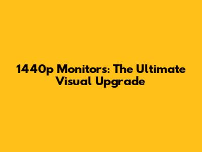 1440p Monitors: The Ultimate Visual Upgrade