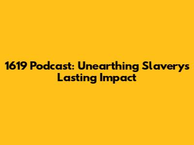 1619 Podcast: Unearthing Slavery's Lasting Impact