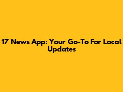 17 News App: Your Go-To For Local Updates