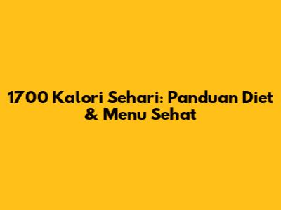 1700 Kalori Sehari: Panduan Diet & Menu Sehat