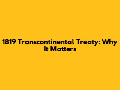 1819 Transcontinental Treaty: Why It Matters