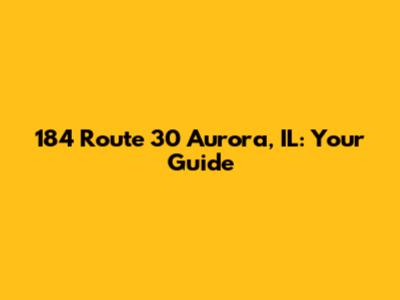 184 Route 30 Aurora, IL: Your Guide