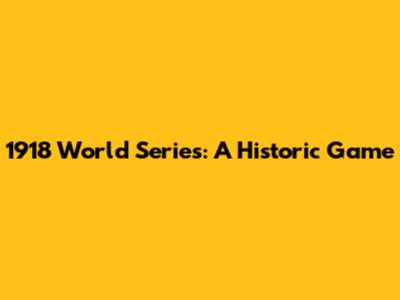 1918 World Series: A Historic Game