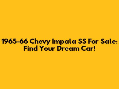 1965-66 Chevy Impala SS For Sale: Find Your Dream Car!