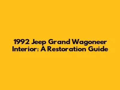 1992 Jeep Grand Wagoneer Interior: A Restoration Guide