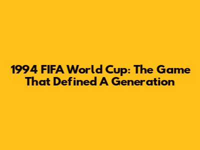 1994 FIFA World Cup: The Game That Defined A Generation