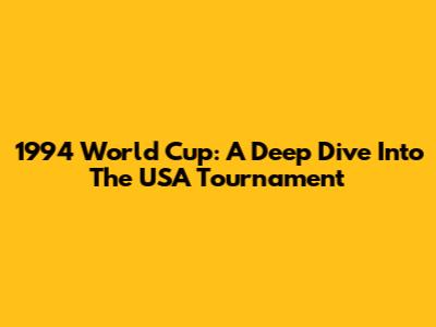 1994 World Cup: A Deep Dive Into The USA Tournament