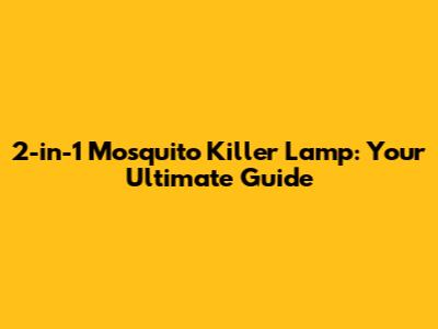 2-in-1 Mosquito Killer Lamp: Your Ultimate Guide