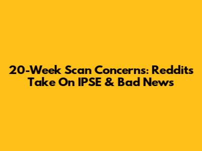 20-Week Scan Concerns: Reddit's Take On IPSE & Bad News