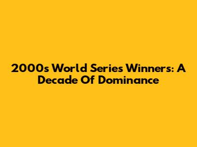 2000s World Series Winners: A Decade Of Dominance