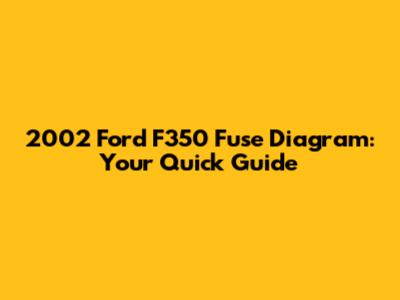 2002 Ford F350 Fuse Diagram: Your Quick Guide