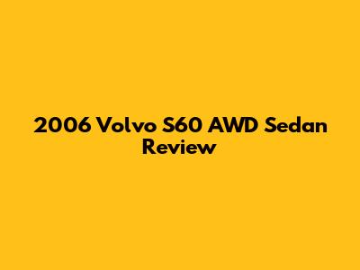 2006 Volvo S60 AWD Sedan Review