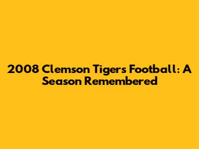 2008 Clemson Tigers Football: A Season Remembered