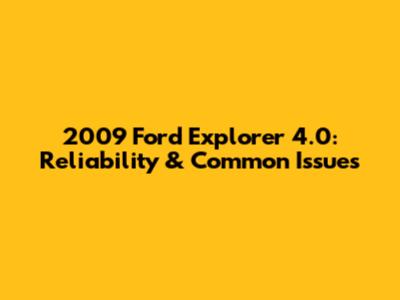 2009 Ford Explorer 4.0: Reliability & Common Issues