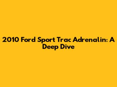 2010 Ford Sport Trac Adrenalin: A Deep Dive