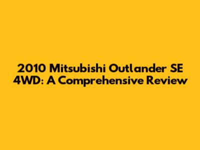 2010 Mitsubishi Outlander SE 4WD: A Comprehensive Review