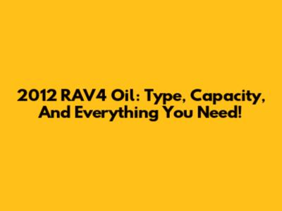 2012 RAV4 Oil: Type, Capacity, And Everything You Need!