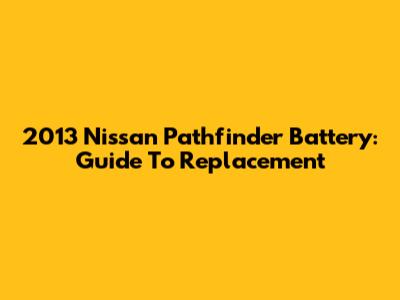 2013 Nissan Pathfinder Battery: Guide To Replacement