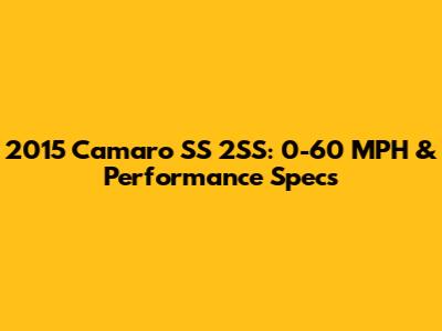 2015 Camaro SS 2SS: 0-60 MPH & Performance Specs