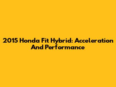 2015 Honda Fit Hybrid: Acceleration And Performance