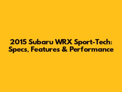 2015 Subaru WRX Sport-Tech: Specs, Features & Performance