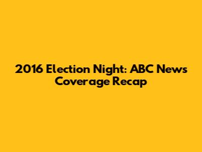 2016 Election Night: ABC News Coverage Recap