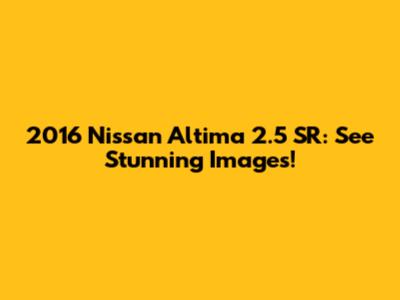 2016 Nissan Altima 2.5 SR: See Stunning Images!