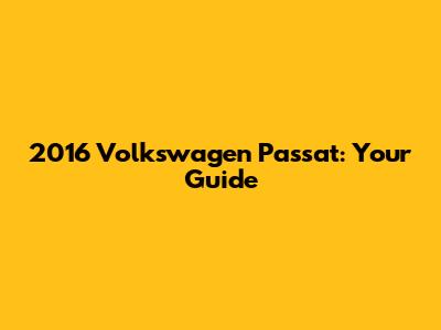 2016 Volkswagen Passat: Your Guide