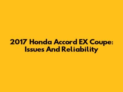 2017 Honda Accord EX Coupe: Issues And Reliability