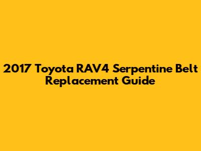 2017 Toyota RAV4 Serpentine Belt Replacement Guide