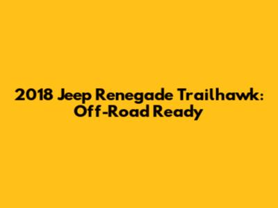 2018 Jeep Renegade Trailhawk: Off-Road Ready