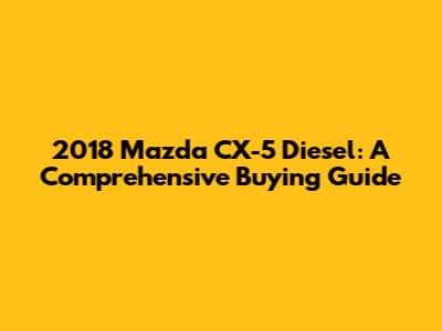 2018 Mazda CX-5 Diesel: A Comprehensive Buying Guide