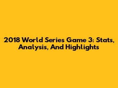 2018 World Series Game 3: Stats, Analysis, And Highlights