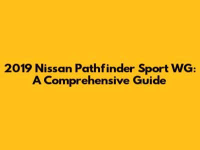 2019 Nissan Pathfinder Sport WG: A Comprehensive Guide