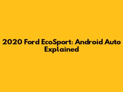 2020 Ford EcoSport: Android Auto Explained