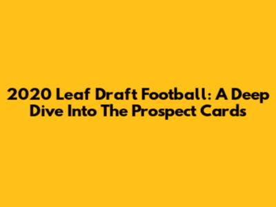 2020 Leaf Draft Football: A Deep Dive Into The Prospect Cards