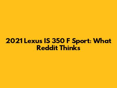 2021 Lexus IS 350 F Sport: What Reddit Thinks
