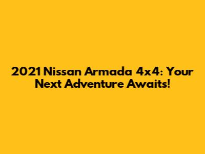 2021 Nissan Armada 4x4: Your Next Adventure Awaits!