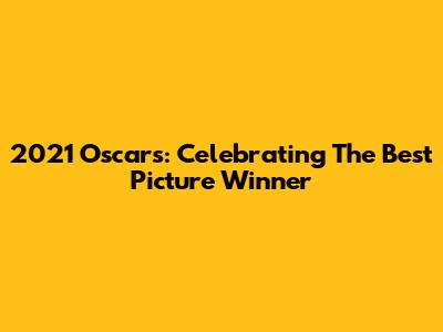2021 Oscars: Celebrating The Best Picture Winner