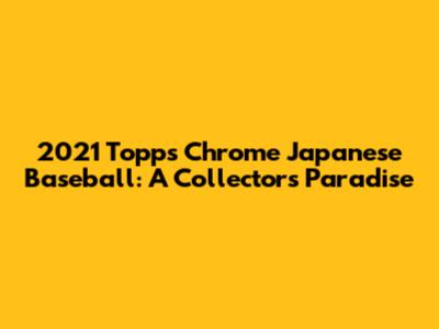 2021 Topps Chrome Japanese Baseball: A Collector's Paradise