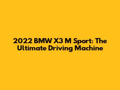 2022 BMW X3 M Sport: The Ultimate Driving Machine