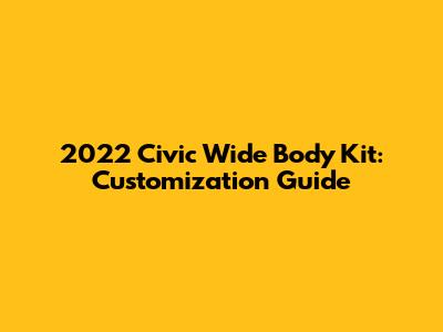 2022 Civic Wide Body Kit: Customization Guide