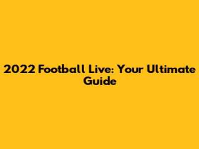 2022 Football Live: Your Ultimate Guide