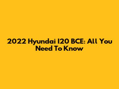 2022 Hyundai I20 BCE: All You Need To Know