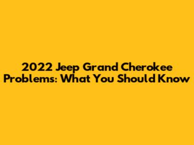 2022 Jeep Grand Cherokee Problems: What You Should Know