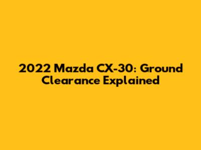2022 Mazda CX-30: Ground Clearance Explained